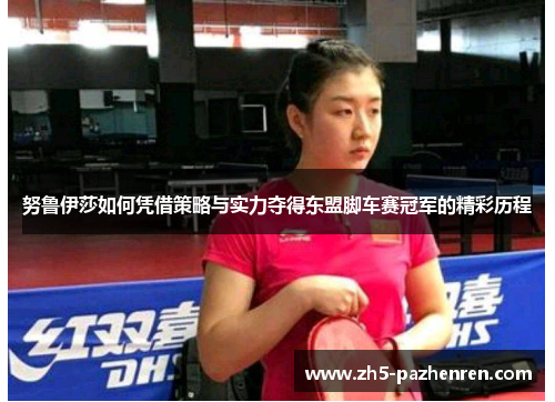 努鲁伊莎如何凭借策略与实力夺得东盟脚车赛冠军的精彩历程