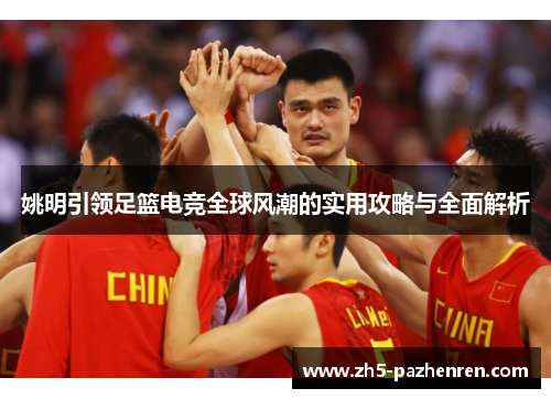 姚明引领足篮电竞全球风潮的实用攻略与全面解析