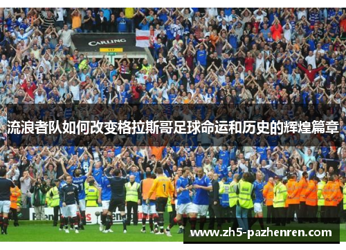 流浪者队如何改变格拉斯哥足球命运和历史的辉煌篇章