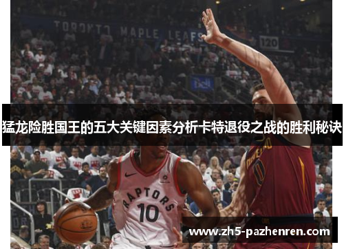 猛龙险胜国王的五大关键因素分析卡特退役之战的胜利秘诀