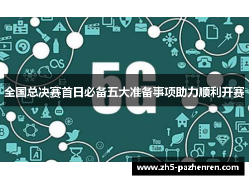 全国总决赛首日必备五大准备事项助力顺利开赛
