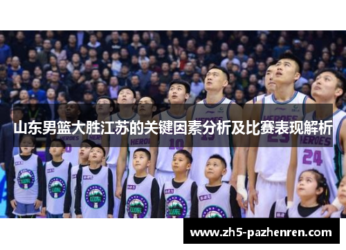 山东男篮大胜江苏的关键因素分析及比赛表现解析