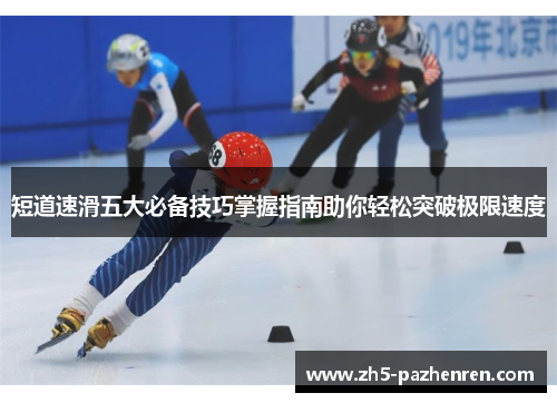 短道速滑五大必备技巧掌握指南助你轻松突破极限速度 短道速滑五大必备技巧掌握指南助你轻松突破极限速度