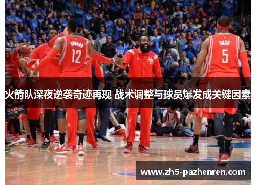 火箭队深夜逆袭奇迹再现 战术调整与球员爆发成关键因素