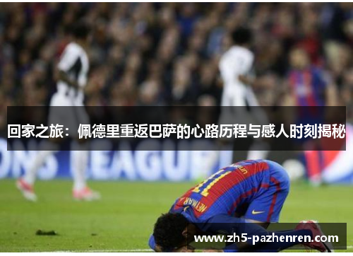 回家之旅:佩德里重返巴萨的心路历程与感人时刻揭秘 回家之旅:佩德里重返巴萨的心路历程与感人时刻揭秘
