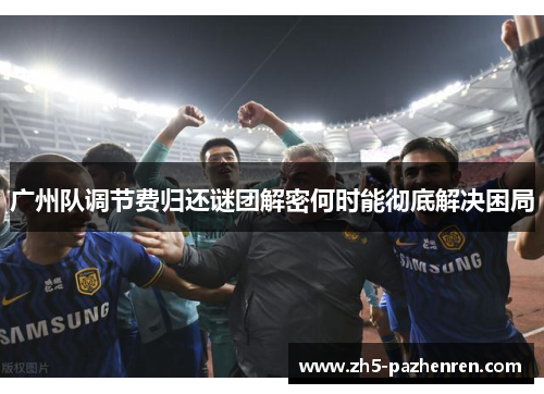 广州队调节费归还谜团解密何时能彻底解决困局
