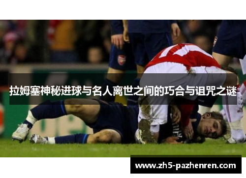 拉姆塞神秘进球与名人离世之间的巧合与诅咒之谜