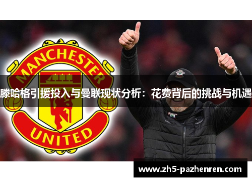 滕哈格引援投入与曼联现状分析:花费背后的挑战与机遇 滕哈格引援投入与曼联现状分析:花费背后的挑战与机遇