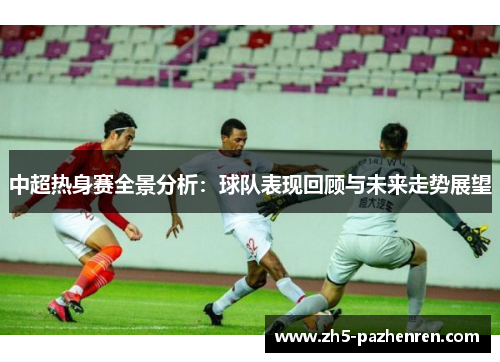 中超热身赛全景分析：球队表现回顾与未来走势展望