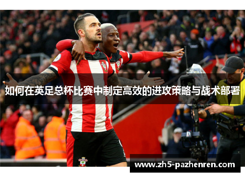 如何在英足总杯比赛中制定高效的进攻策略与战术部署