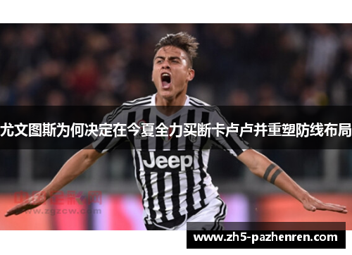 尤文图斯为何决定在今夏全力买断卡卢卢并重塑防线布局