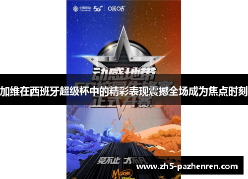 加维在西班牙超级杯中的精彩表现震撼全场成为焦点时刻 加维在西班牙超级杯中的精彩表现震撼全场成为焦点时刻
