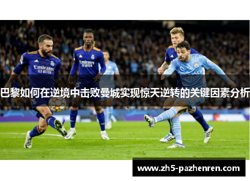 巴黎如何在逆境中击败曼城实现惊天逆转的关键因素分析
