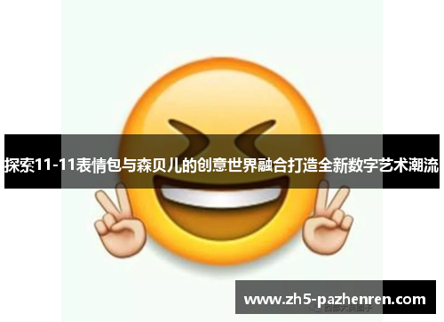 探索11-11表情包与森贝儿的创意世界融合打造全新数字艺术潮流