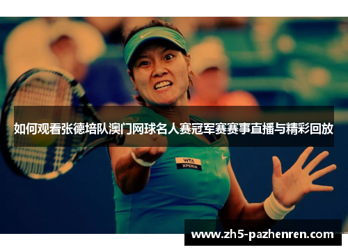 如何观看张德培队澳门网球名人赛冠军赛赛事直播与精彩回放 如何观看张德培队澳门网球名人赛冠军赛赛事直播与精彩回放