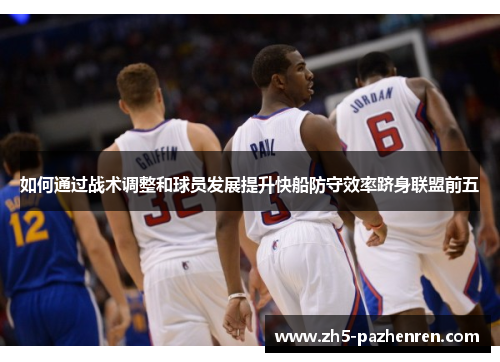 如何通过战术调整和球员发展提升快船防守效率跻身联盟前五 如何通过战术调整和球员发展提升快船防守效率跻身联盟前五