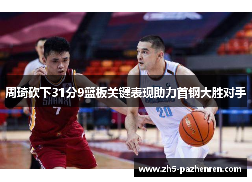 周琦砍下31分9篮板关键表现助力首钢大胜对手