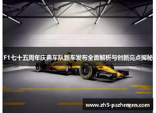 F1七十五周年庆典车队新车发布全面解析与创新亮点揭秘 F1七十五周年庆典车队新车发布全面解析与创新亮点揭秘