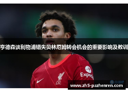 亨德森谈利物浦错失贝林厄姆转会机会的重要影响及教训