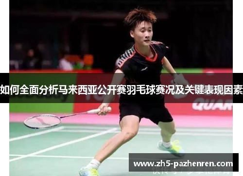 如何全面分析马来西亚公开赛羽毛球赛况及关键表现因素