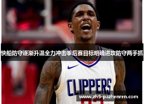 快船防守逐渐升温全力冲击季后赛目标明确进攻防守两手抓 快船防守逐渐升温全力冲击季后赛目标明确进攻防守两手抓