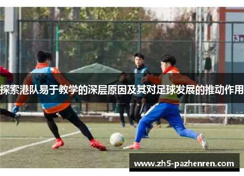 探索港队易于教学的深层原因及其对足球发展的推动作用 探索港队易于教学的深层原因及其对足球发展的推动作用