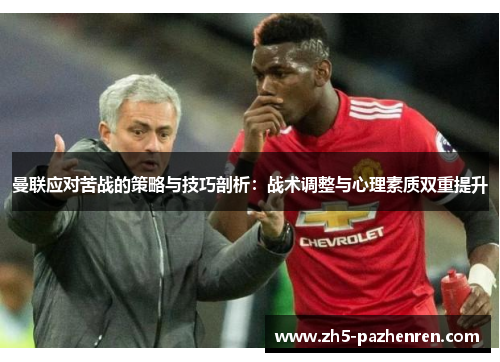 曼联应对苦战的策略与技巧剖析:战术调整与心理素质双重提升 曼联应对苦战的策略与技巧剖析:战术调整与心理素质双重提升