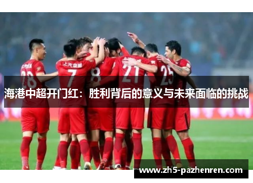 海港中超开门红:胜利背后的意义与未来面临的挑战 海港中超开门红:胜利背后的意义与未来面临的挑战