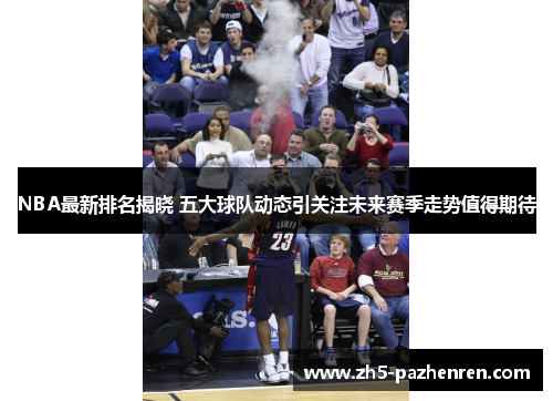 NBA最新排名揭晓 五大球队动态引关注未来赛季走势值得期待