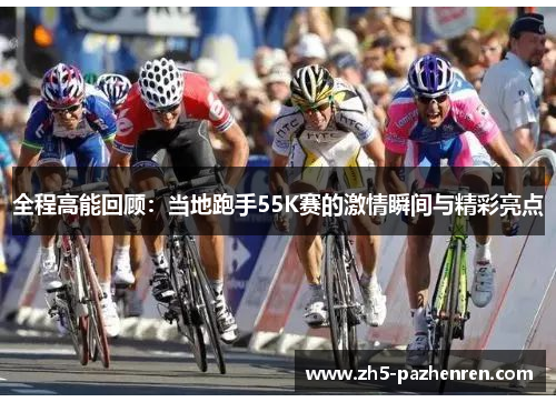 全程高能回顾：当地跑手55K赛的激情瞬间与精彩亮点