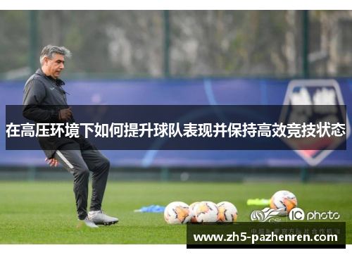 在高压环境下如何提升球队表现并保持高效竞技状态