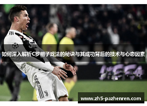 如何深入解析C罗帽子戏法的秘诀与其成功背后的技术与心态因素 如何深入解析C罗帽子戏法的秘诀与其成功背后的技术与心态因素