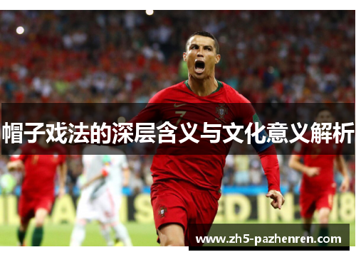 帽子戏法的深层含义与文化意义解析 帽子戏法的深层含义与文化意义解析