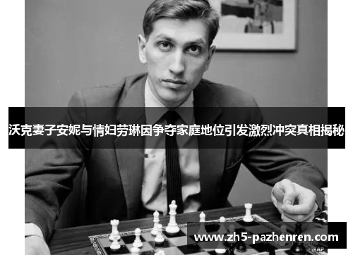 沃克妻子安妮与情妇劳琳因争夺家庭地位引发激烈冲突真相揭秘