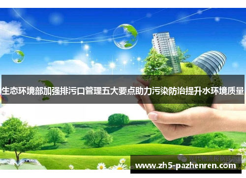 生态环境部加强排污口管理五大要点助力污染防治提升水环境质量 生态环境部加强排污口管理五大要点助力污染防治提升水环境质量