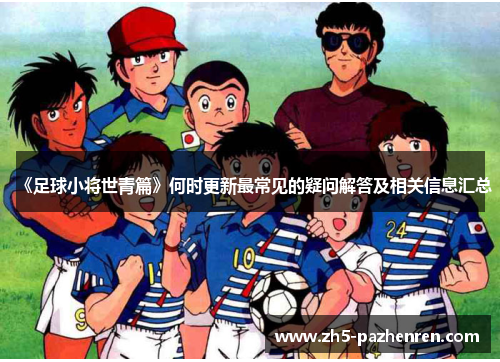 《足球小将世青篇》何时更新最常见的疑问解答及相关信息汇总 《足球小将世青篇》何时更新最常见的疑问解答及相关信息汇总