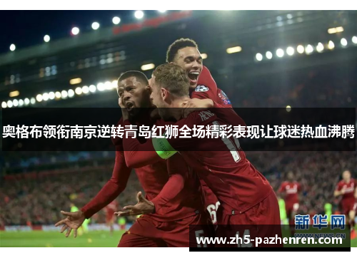 奥格布领衔南京逆转青岛红狮全场精彩表现让球迷热血沸腾