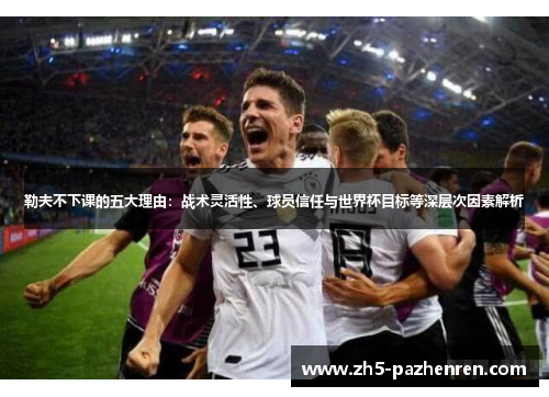 勒夫不下课的五大理由：战术灵活性、球员信任与世界杯目标等深层次因素解析