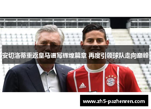 安切洛蒂重返皇马谱写辉煌篇章 再度引领球队走向巅峰