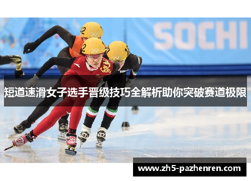 短道速滑女子选手晋级技巧全解析助你突破赛道极限