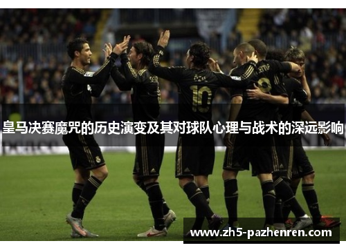 皇马决赛魔咒的历史演变及其对球队心理与战术的深远影响