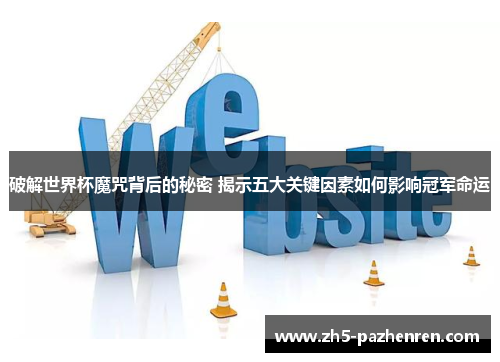 破解世界杯魔咒背后的秘密 揭示五大关键因素如何影响冠军命运