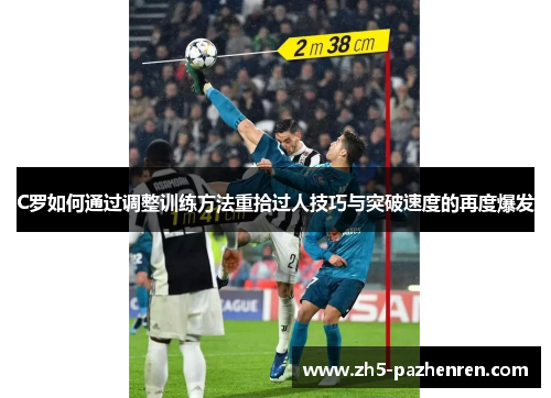 C罗如何通过调整训练方法重拾过人技巧与突破速度的再度爆发 C罗如何通过调整训练方法重拾过人技巧与突破速度的再度爆发