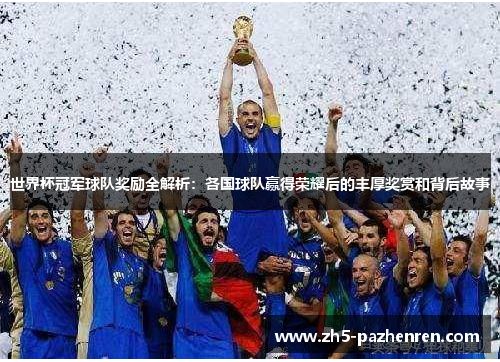 世界杯冠军球队奖励全解析:各国球队赢得荣耀后的丰厚奖赏和背后故事 世界杯冠军球队奖励全解析:各国球队赢得荣耀后的丰厚奖赏和背后故事