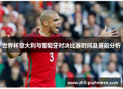 世界杯意大利与葡萄牙对决比赛时间及赛前分析 世界杯意大利与葡萄牙对决比赛时间及赛前分析