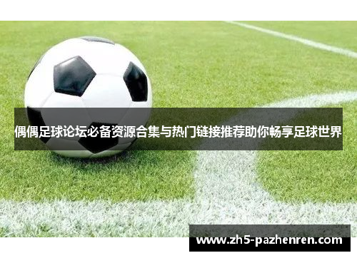 偶偶足球论坛必备资源合集与热门链接推荐助你畅享足球世界