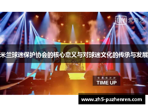 米兰球迷保护协会的核心意义与对球迷文化的传承与发展