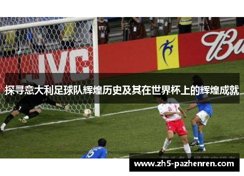 探寻意大利足球队辉煌历史及其在世界杯上的辉煌成就 探寻意大利足球队辉煌历史及其在世界杯上的辉煌成就