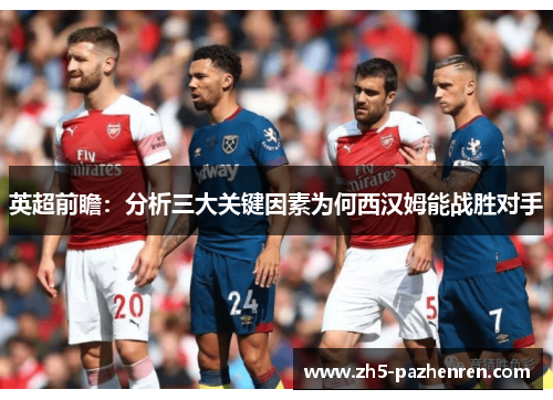 英超前瞻：分析三大关键因素为何西汉姆能战胜对手