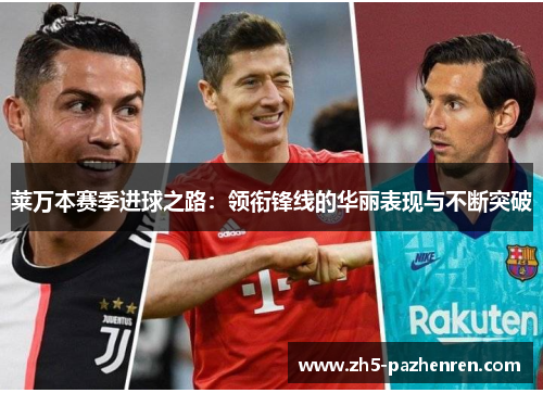 莱万本赛季进球之路：领衔锋线的华丽表现与不断突破